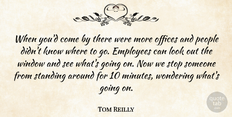 Tom Reilly Quote About Employees, Offices, People, Standing, Stop: When Youd Come By There...