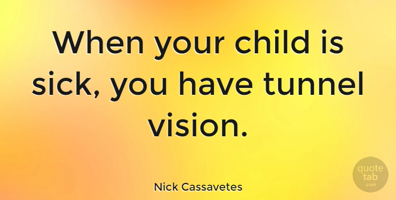 Nick Cassavetes Quote About Children, Tunnels, Sick: When Your Child Is Sick...