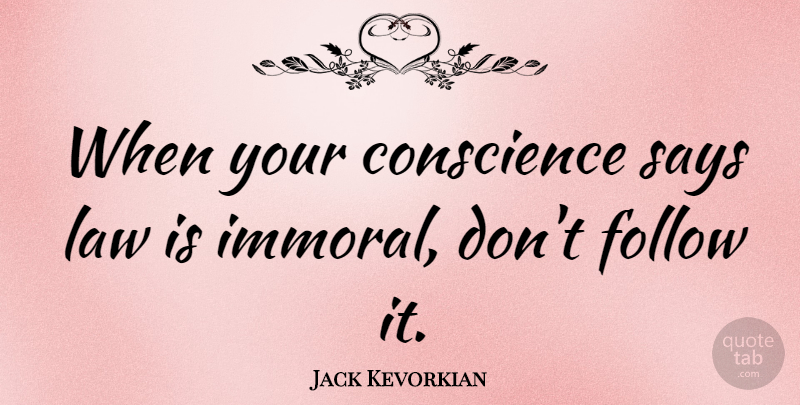 Jack Kevorkian Quote About Law, Advice, Immoral: When Your Conscience Says Law...