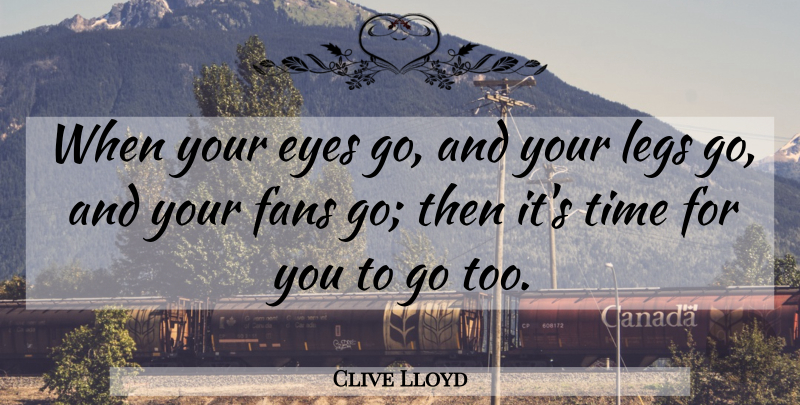 Clive Lloyd Quote About Eye, Fans, Legs: When Your Eyes Go And...