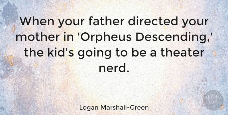 Logan Marshall-Green Quote About Mother, Father, Kids: When Your Father Directed Your...