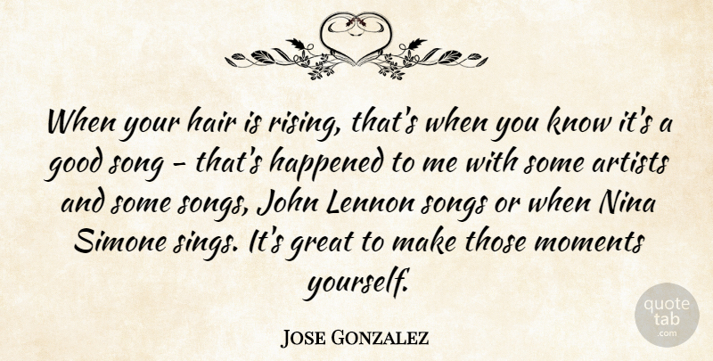 Jose Gonzalez Quote About Artists, Good, Great, Happened, John: When Your Hair Is Rising...