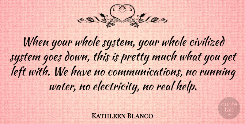 Kathleen Blanco Quote About Civilized, Goes, Left, Running: When Your Whole System Your...