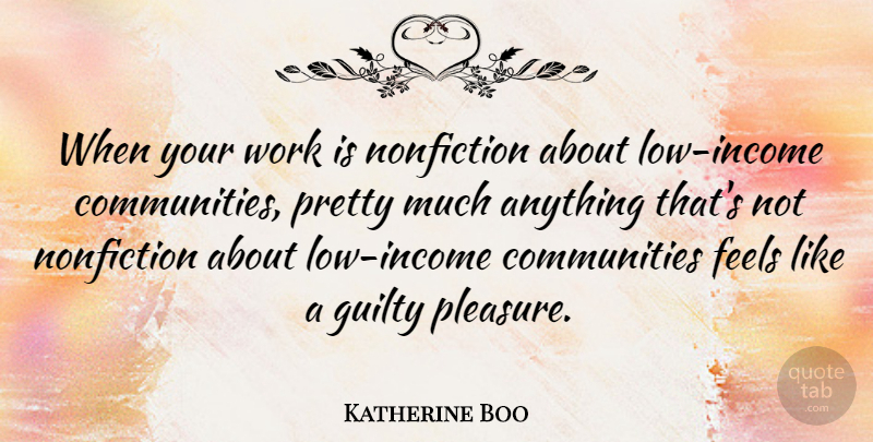 Katherine Boo Quote About Feels, Nonfiction, Work: When Your Work Is Nonfiction...