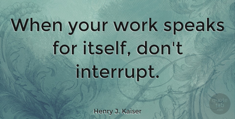 Henry J. Kaiser Quote About Inspirational, Motivational, Success: When Your Work Speaks For...