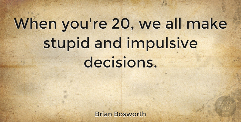 Brian Bosworth Quote About Stupid, Decision, Impulsive: When Youre 20 We All...