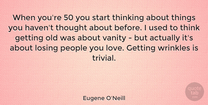 Eugene O'Neill Quote About Birthday, Women, Thinking: When Youre 50 You Start...