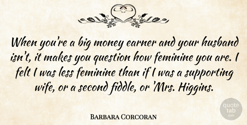 Barbara Corcoran Quote About Husband, Wife, Feminine: When Youre A Big Money...