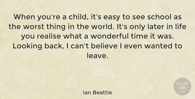 Ian Beattie Quote About Believe, Easy, Later, Life, Looking: When Youre A Child Its...