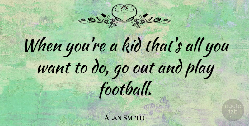 Alan Smith Quote About undefined: When Youre A Kid Thats...