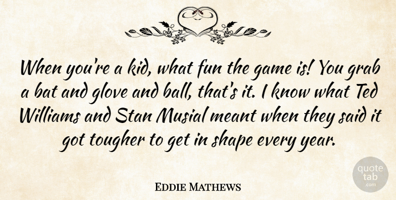Eddie Mathews Quote About Fun, Kids, Years: When Youre A Kid What...
