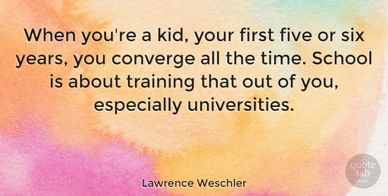 Lawrence Weschler Quote About Converge, Five, School, Six, Time: When Youre A Kid Your...