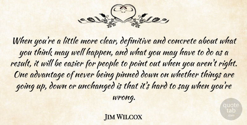Jim Wilcox Quote About Advantage, Concrete, Definitive, Easier, Hard: When Youre A Little More...