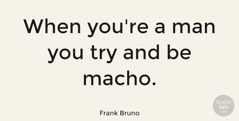 Frank Bruno Quote About Men, Trying, Macho: When Youre A Man You...
