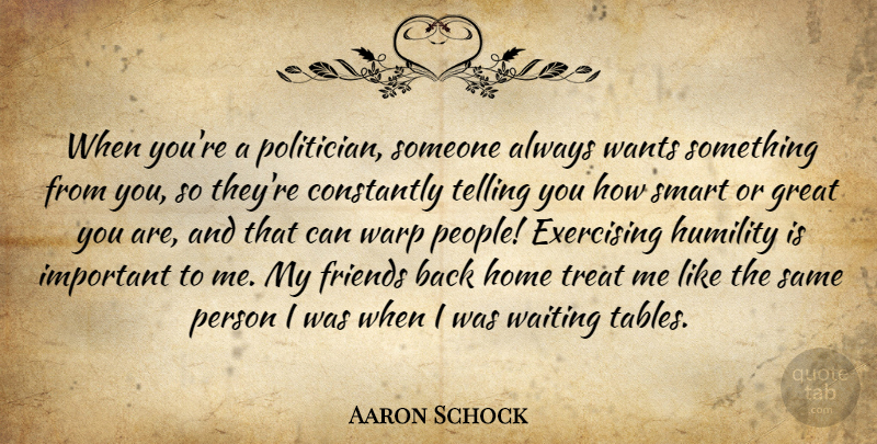 Aaron Schock Quote About Constantly, Exercising, Great, Home, Humility: When Youre A Politician Someone...