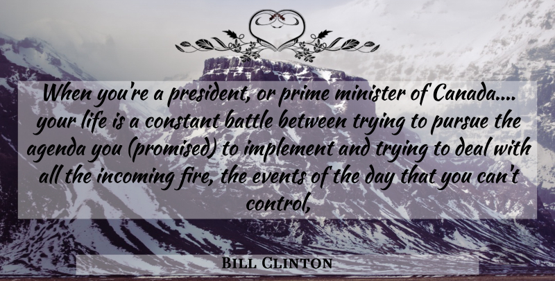 Bill Clinton Quote About Agenda, Battle, Constant, Deal, Events: When Youre A President Or...