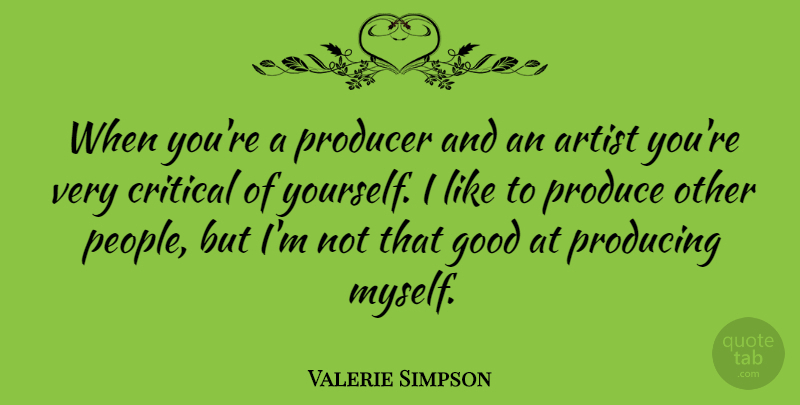 Valerie Simpson Quote About Critical, Good, Producing: When Youre A Producer And...