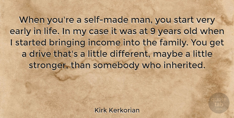 Kirk Kerkorian Quote About Bringing, Case, Drive, Early, Family: When Youre A Self Made...