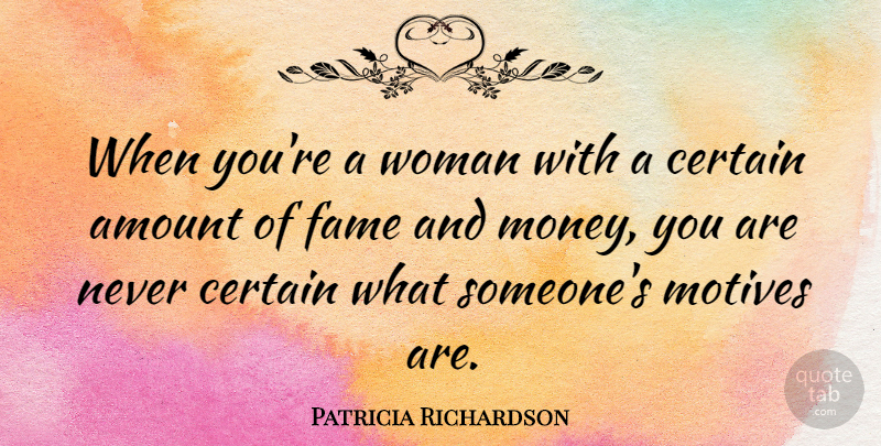 Patricia Richardson Quote About Amount, Certain, Money, Motives: When Youre A Woman With...