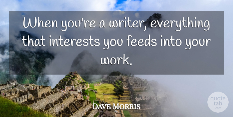 Dave Morris Quote About Feeds, Work: When Youre A Writer Everything...