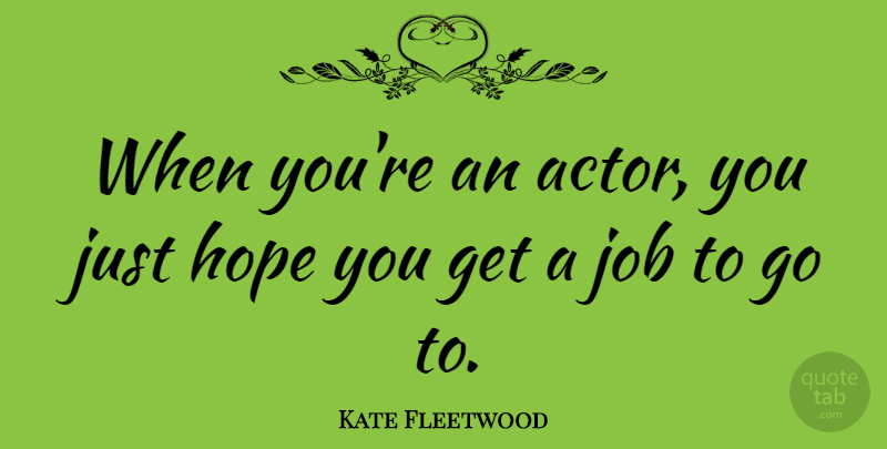 Kate Fleetwood Quote About Hope, Job: When Youre An Actor You...