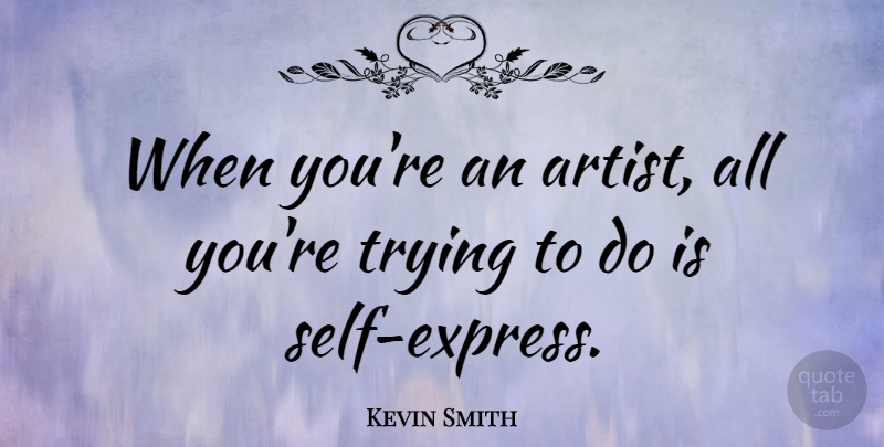 Kevin Smith Quote About Artist, Self, Trying: When Youre An Artist All...