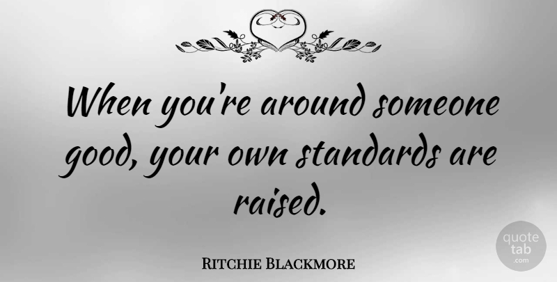 Ritchie Blackmore Quote About Standards, Raised: When Youre Around Someone Good...