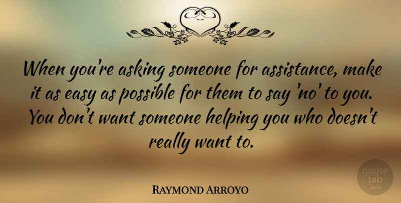 Raymond Arroyo Quote About Asking, Want, Helping: When Youre Asking Someone For...