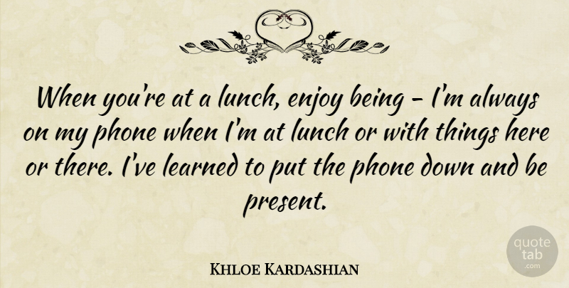 Khloe Kardashian Quote About Learned, Phone: When Youre At A Lunch...