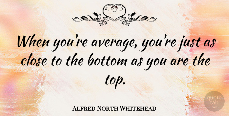 Alfred North Whitehead Quote About Average, Bottom: When Youre Average Youre Just...
