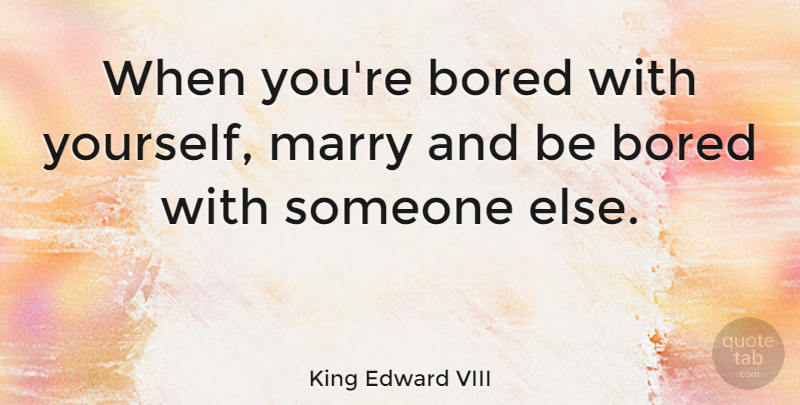 King Edward VIII Quote About Marriage, Bored: When Youre Bored With Yourself...