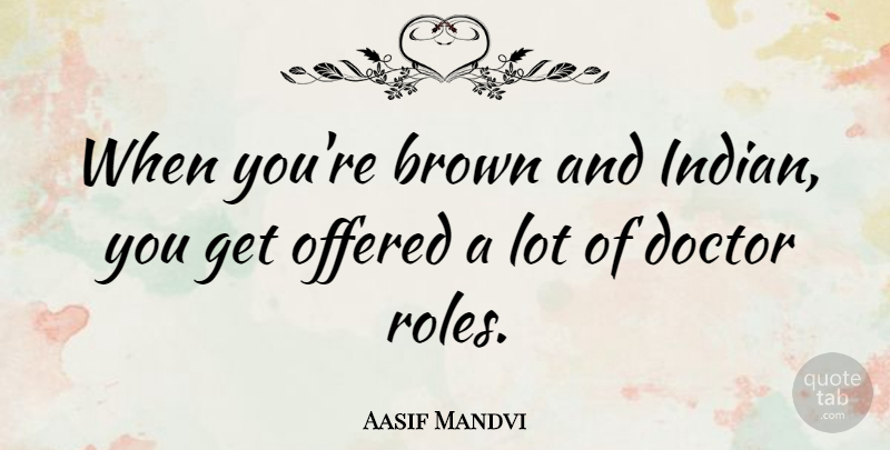 Aasif Mandvi Quote About Doctors, Roles, Brown: When Youre Brown And Indian...