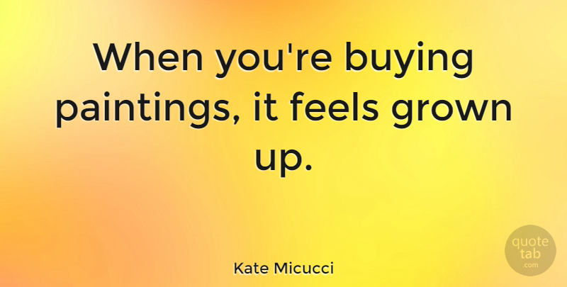 Kate Micucci Quote About undefined: When Youre Buying Paintings It...