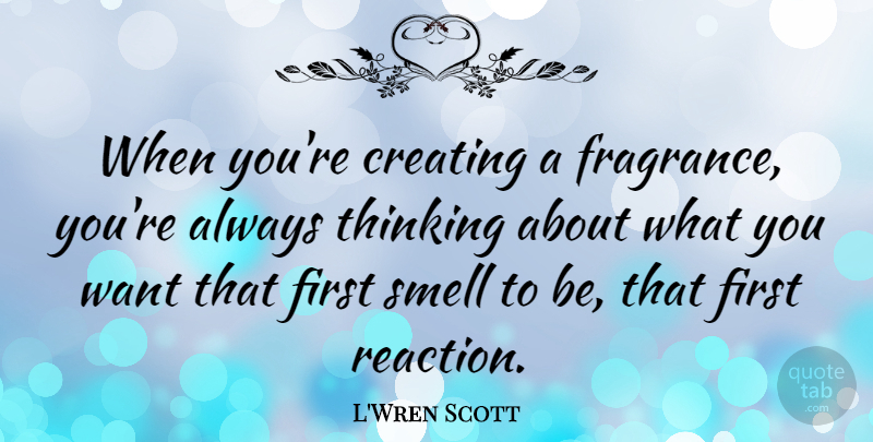 L'Wren Scott Quote About Thinking, Smell, Creating: When Youre Creating A Fragrance...