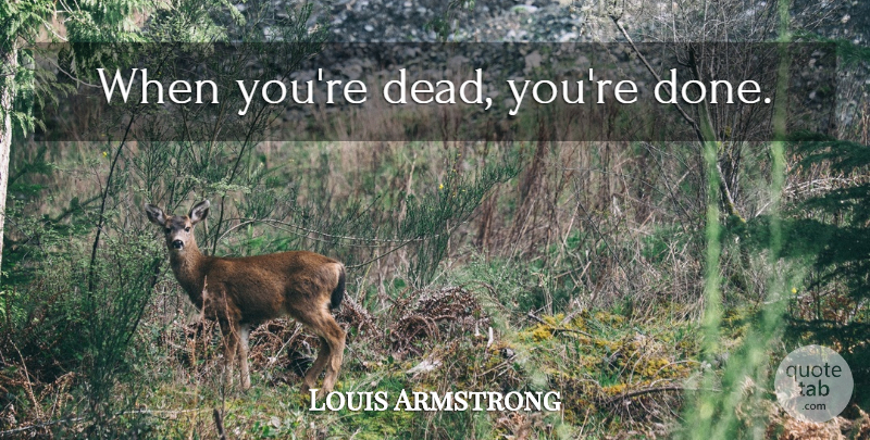 Louis Armstrong Quote About Done, Jazz, Jazz Music: When Youre Dead Youre Done...