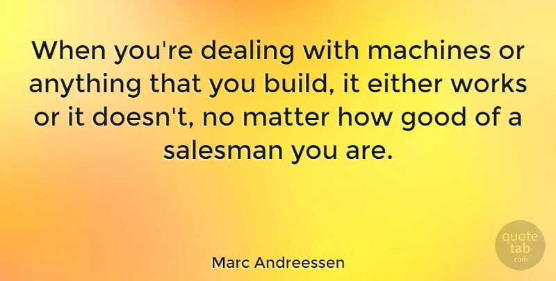 Marc Andreessen Quote About Matter, Machines, Salesman: When Youre Dealing With Machines...