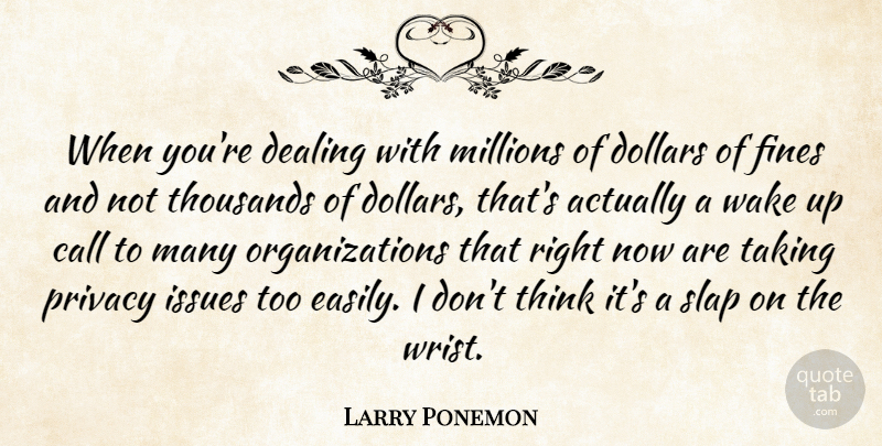 Larry Ponemon Quote About Call, Dealing, Dollars, Issues, Millions: When Youre Dealing With Millions...