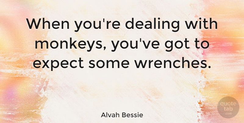 Alvah Bessie Quote About Monkeys, Wrenches: When Youre Dealing With Monkeys...