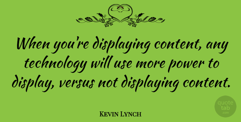 Kevin Lynch Quote About Displaying, Power, Technology, Versus: When Youre Displaying Content Any...