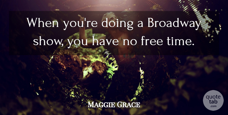 Maggie Grace Quote About Broadway, Shows, Broadway Shows: When Youre Doing A Broadway...