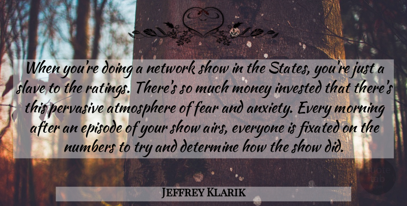 Jeffrey Klarik Quote About Atmosphere, Determine, Episode, Fear, Fixated: When Youre Doing A Network...