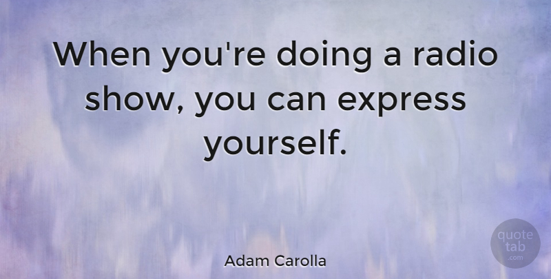 Adam Carolla Quote About Radio, Express Yourself, Shows: When Youre Doing A Radio...