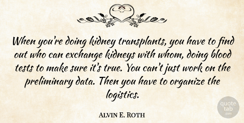 Alvin E. Roth Quote About Blood, Exchange, Kidney, Kidneys, Organize: When Youre Doing Kidney Transplants...
