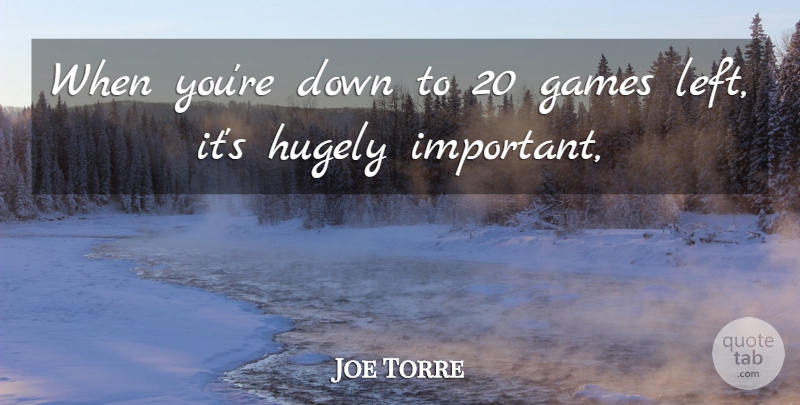 Joe Torre Quote About Games, Hugely: When Youre Down To 20...