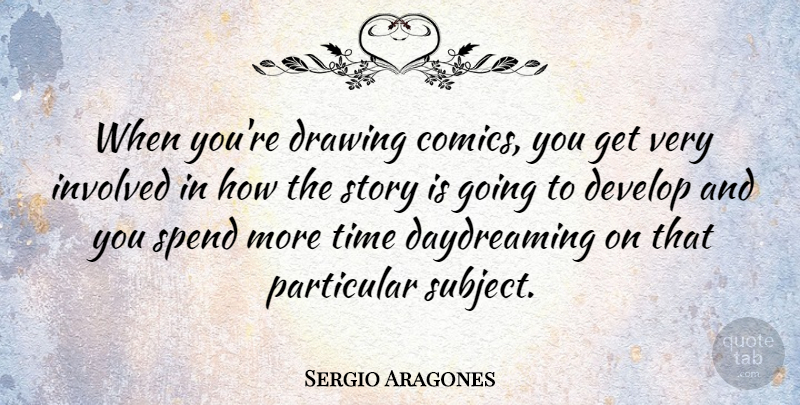 Sergio Aragones Quote About Drawing, Stories, Daydreaming: When Youre Drawing Comics You...
