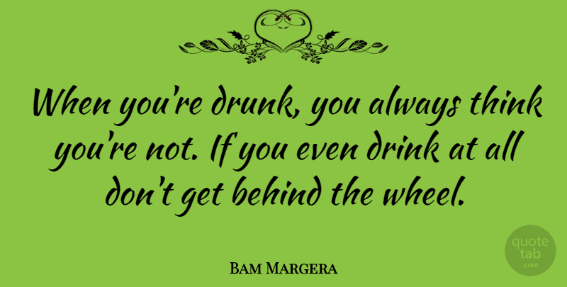 Bam Margera Quote About Thinking, Drunk, Wheels: When Youre Drunk You Always...