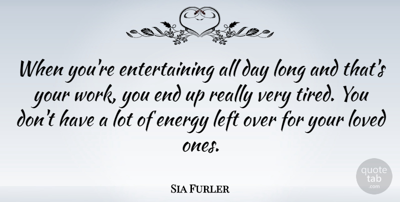 Sia Furler Quote About Tired, Long, Energy: When Youre Entertaining All Day...