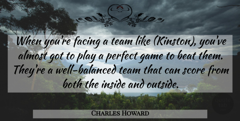 Charles Howard Quote About Almost, Beat, Both, Facing, Game: When Youre Facing A Team...