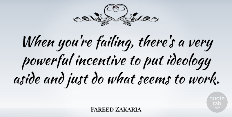 Fareed Zakaria Quote About Aside, Ideology, Incentive, Seems, Work: When Youre Failing Theres A...