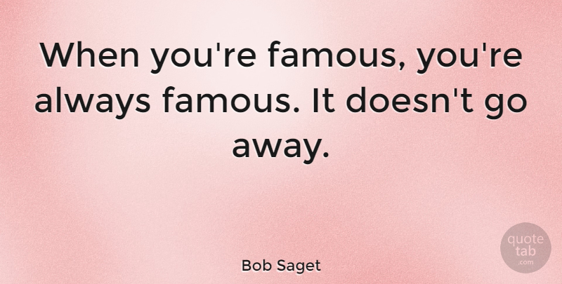 Bob Saget Quote About Going Away: When Youre Famous Youre Always...
